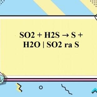 SO2 + H2S → S + H2O | SO2 ra S