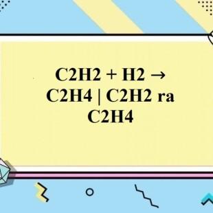 Tìm hiểu về phản ứng c2h2 + h2 điều kiện và ứng dụng trong sản xuất công nghiệp