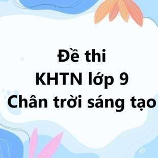 Bộ 10 đề thi học kì 1 Khoa học tự nhiên 9 Chân trời sáng tạo có đáp án năm 2025