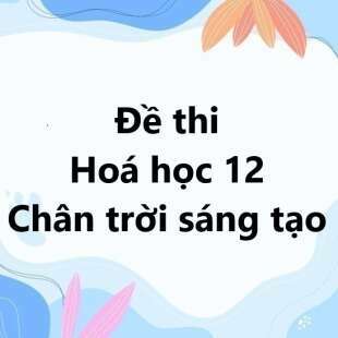 Bộ 10 đề thi học kì 1 Hoá 12 Chân trời sáng tạo có đáp án năm 2025