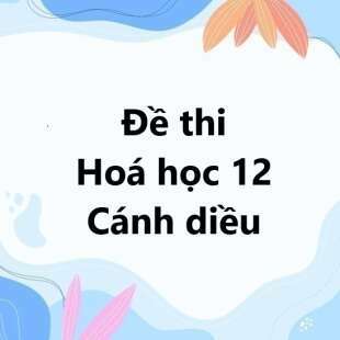 Bộ 10 đề thi học kì 1 Hoá 12 Cánh diều có đáp án năm 2024