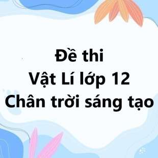 Bộ 10 đề thi giữa kì 1 Vật Lí 12 Chân trời sáng tạo có đáp án năm 2024