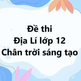 Bộ 10 đề thi học kì 1 Địa Lí 12 Chân trời sáng tạo có đáp án năm 2024