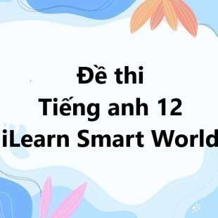 Bộ 10 đề thi học kì 1 Tiếng anh 12 iLearn Smart World có đáp án năm 2025