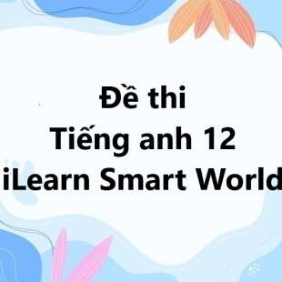 Bộ 10 đề thi giữa kì 1 Tiếng anh 12 iLearn Smart World có đáp án năm 2024