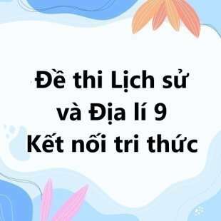 Bộ 10 đề thi học kì 1 Lịch sử và Địa lí 9 Kết nối tri thức có đáp án năm 2025