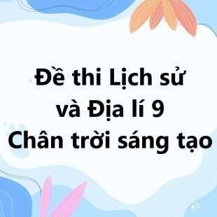 Bộ 10 đề thi học kì 1 Lịch sử và Địa lí 9 Chân trời sáng tạo có đáp án năm 2025