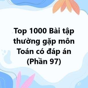 Top 1000 Bài tập thường gặp môn Toán có đáp án (phần 97)