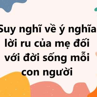 TOP 30 Suy nghĩ về ý nghĩa lời ru của mẹ đối với đời sống mỗi con người 2025 SIÊU HAY