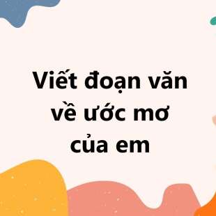 TOP 50 Viết đoạn văn về ước mơ của em lớp 3 SIÊU HAY