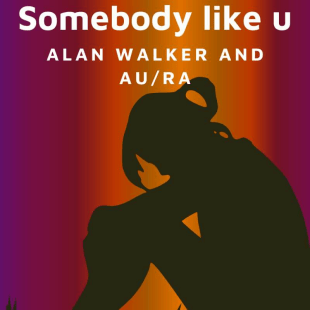 Lời bài hát Somebody like u - Alan Walker And Au/Ra | Somebody like u