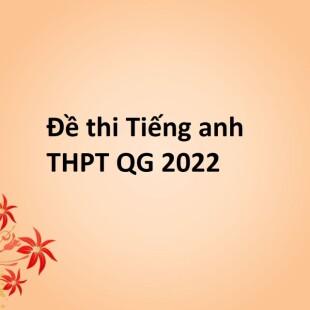 Đề thi và đáp án môn Tiếng anh THPT Quốc gia năm 2022 chính thức