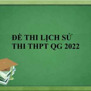 Đề thi và đáp án môn Lịch sử THPT Quốc gia năm 2022 chính thức