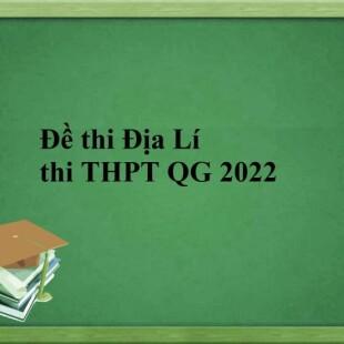 Đề thi và đáp án môn Địa lí THPT Quốc gia năm 2022 chính thức