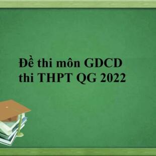 Đề thi và đáp án THPT Quốc gia môn GDCD năm 2022 chính thức