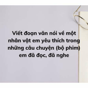 Top 19 Mẫu Viết Đoạn Văn Nói Về Một Nhân Vật Em Yêu Thích Trong Những Câu  Chuyện (Bộ Phim) Em Đã Đọc, Đã Nghe (Hay Nhất)