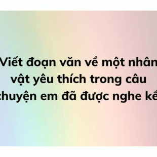 Top 13 mẫu Viết đoạn văn về một nhân vật yêu thích trong câu chuyện em đã được nghe kể (hay nhất)