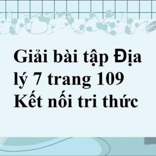 Giải Địa Lí 7 Trang 109 Kết Nối Tri Thức