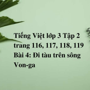 Giải SGK Tiếng Việt lớp 3 Tập 2 trang 116, 117, 118, 119 Bài 4: Đi tàu trên sông Von-ga | Chân trời sáng tạo