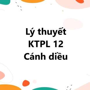 Lý thuyết KTPL 12 Cánh diều | Tổng hợp kiến thức KTPL 12 Cánh diều | Lý thuyết Kinh tế Pháp luật 12 Cánh diều