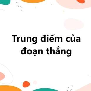 Trung điểm của đoạn thẳng là gì? Cách xác định trung điểm và các dạng bài tập