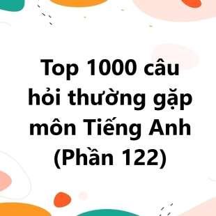 Top 1000 câu hỏi thường gặp môn Tiếng Anh có đáp án (phần 122)