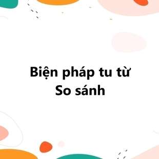 Biện pháp tu từ so sánh là gì? Các phép so sánh thường dùng