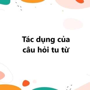 Câu hỏi tu từ là gì? Tác dụng của câu hỏi tu từ