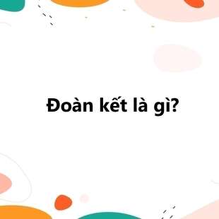 Đoàn kết là gì? Vai trò, lợi ích của đoàn kết