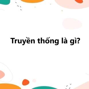 Truyền thống là gì? Đạo đức truyền thống của dân tộc Việt Nam