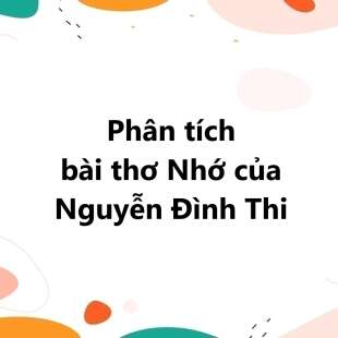 TOP 20 Phân tích bài thơ Nhớ của Nguyễn Đình Thi 2025 SIÊU HAY