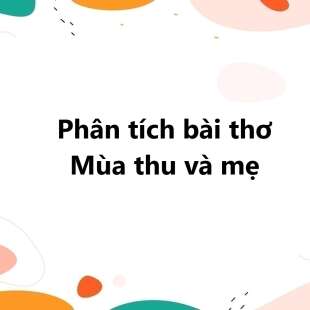 TOP 20 Phân tích bài thơ Mùa thu và mẹ 2025 SIÊU HAY