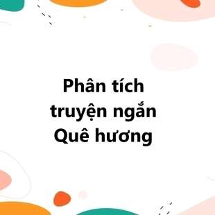 TOP 20 Phân tích truyện ngắn Quê hương (Đào Quốc Thịnh) 2025 SIÊU HAY