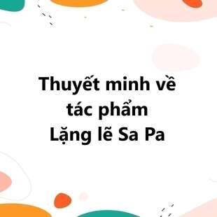 TOP 30 bài Thuyết minh về tác phẩm Lặng lẽ Sa Pa 2025 SIÊU HAY