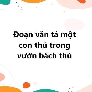 TOP 30 Đoạn văn tả một con thú trong vườn bách thú 2025 SIÊU HAY