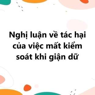 TOP 30 Nghị luận về tác hại của việc mất kiểm soát khi giận dữ 2025 SIÊU HAY