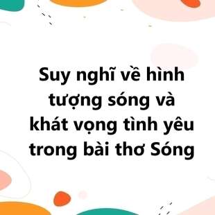 TOP 30 Suy nghĩ về hình tượng sóng và khát vọng tình yêu trong bài thơ Sóng