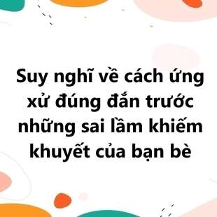 TOP 20 Suy nghĩ về cách ứng xử đúng đắn trước những sai lầm khiếm khuyết của bạn bè
