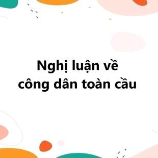 TOP 30 Nghị luận về công dân toàn cầu 2025 SIÊU HAY