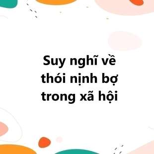 TOP 30 Suy nghĩ về thói nịnh bợ trong xã hội 2025 SIÊU HAY