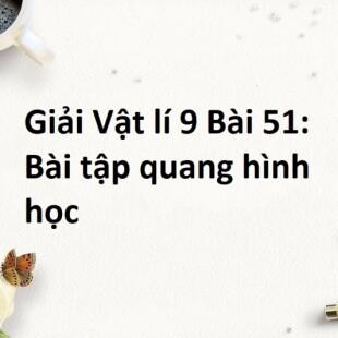 Giải Vật lí 9 Bài 51: Bài tập quang hình học