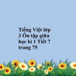 Ôn tập giữa học kì 1 Tiết 7 trang 75 Tiếng Việt lớp 3 Tập 1 | Chân trời sáng tạo