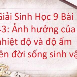 Giải Sinh Học 9 Bài 43: Ảnh hưởng của nhiệt độ và độ ẩm lên đời sống sinh vật