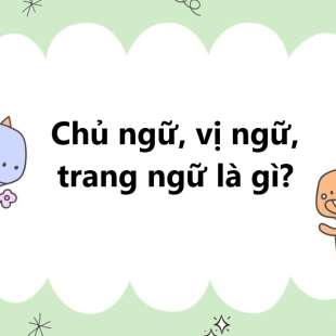 Chủ ngữ, vị ngữ, trạng ngữ là gì? Cách xác định các thành phần trong câu