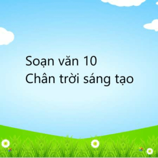 Soạn văn lớp 10 Chân trời sáng tạo | Soạn văn 10 hay nhất, ngắn gọn | Soạn văn 10 Tập 1, Tập 2 | Ngữ văn 10 Chân trời sáng tạo