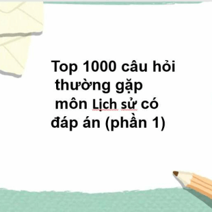 Top 1000 câu hỏi thường gặp môn Lịch sử có đáp án (phần 1)