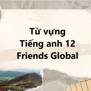 Tổng hợp từ vựng Tiếng anh 12 Friends Global đầy đủ nhất