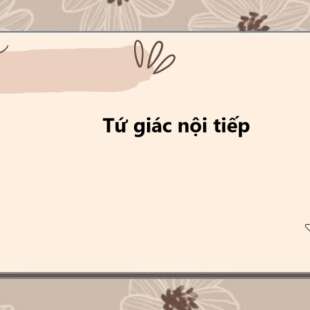 Tứ giác nội tiếp là gì? Tính chất tứ giác nội tiếp và các dạng bài tập