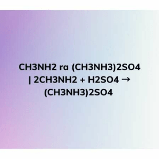 CH3NH2 ra (CH3NH3)2SO4 | CH3NH2 + H2SO4 → (CH3NH3)2SO4