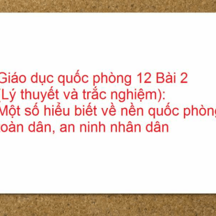 Giáo dục quốc phòng 12 Bài 2 (Lý thuyết và trắc nghiệm): Một số hiểu biết về nền quốc phòng toàn dân, an ninh nhân dân